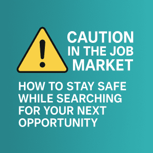 Caution in the Job Market: How to Stay Safe While Searching for Your Next Opportunity